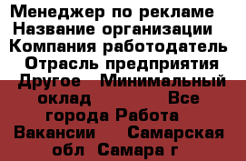 Менеджер по рекламе › Название организации ­ Компания-работодатель › Отрасль предприятия ­ Другое › Минимальный оклад ­ 28 000 - Все города Работа » Вакансии   . Самарская обл.,Самара г.